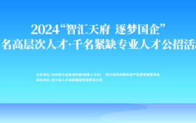 智汇天府，逐梦国企：四川国资国企人才公开招聘正式启动